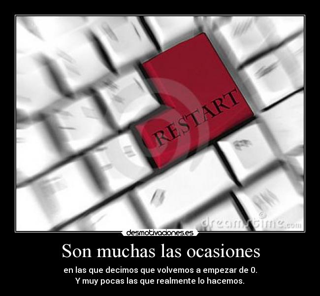 Son muchas las ocasiones - en las que decimos que volvemos a empezar de 0.
Y muy pocas las que realmente lo hacemos.