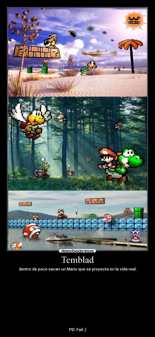 Temblad - dentro de poco sacan un Mario que se proyecta en la vida real.
PD: Fail ;)
