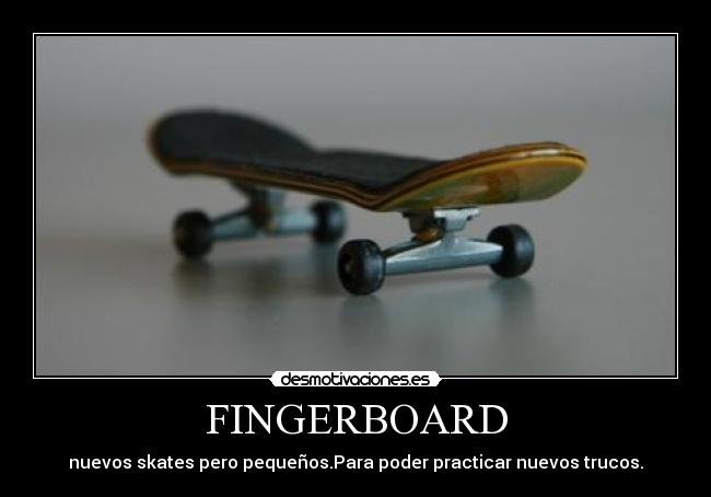 FINGERBOARD - nuevos skates pero pequeños.Para poder practicar nuevos trucos.