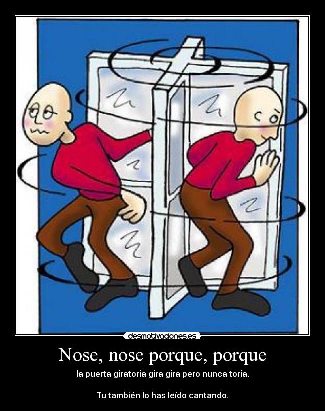 Nose, nose porque, porque - la puerta giratoria gira gira pero nunca toria.
Tu también lo has leído cantando.