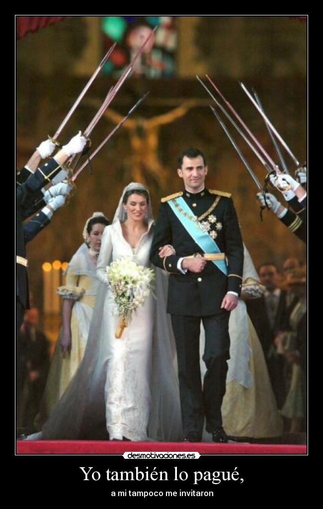 Yo también lo pagué, - a mi tampoco me invitaron