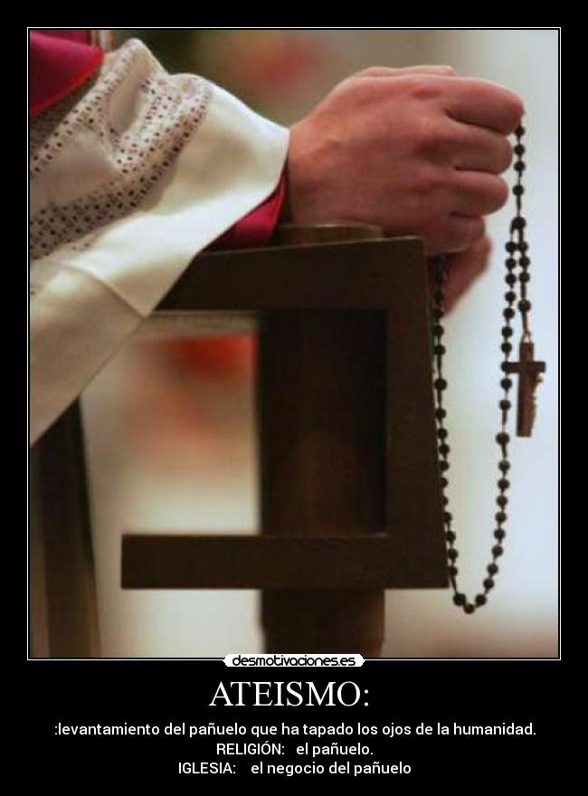 ATEISMO:  - :levantamiento del pañuelo que ha tapado los ojos de la humanidad.
RELIGIÓN:   el pañuelo.
IGLESIA:    el negocio del pañuelo