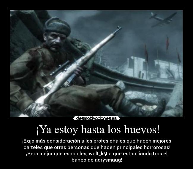 ¡Ya estoy hasta los huevos! - ¡Exijo más consideración a los profesionales que hacen mejores
carteles que otras personas que hacen principales horrorosas!
¡Será mejor que espabiles, walt_k!¡La que están liando tras el
baneo de adrysmaug!