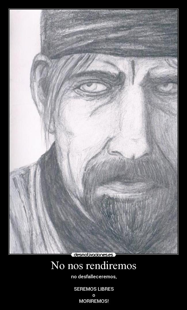 No nos rendiremos - no desfalleceremos,

SEREMOS LIBRES
o
MORIREMOS!