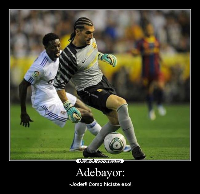 Adebayor: - -Joder!! Como hiciste eso!