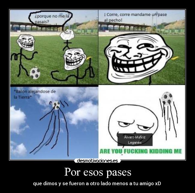 Por esos pases - que dimos y se fueron a otro lado menos a tu amigo xD