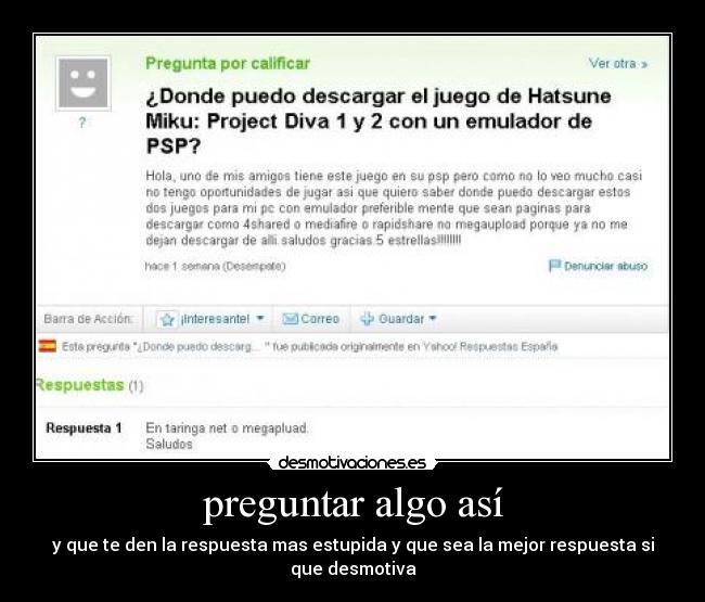 preguntar algo así - y que te den la respuesta mas estupida y que sea la mejor respuesta si que desmotiva