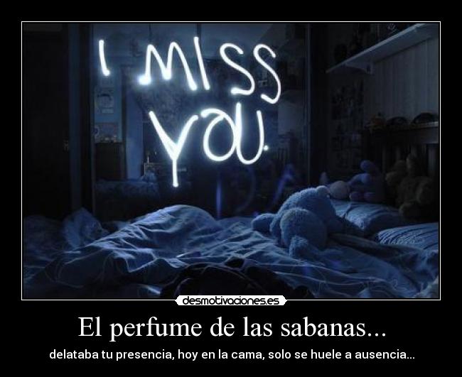 El perfume de las sabanas... - delataba tu presencia, hoy en la cama, solo se huele a ausencia...