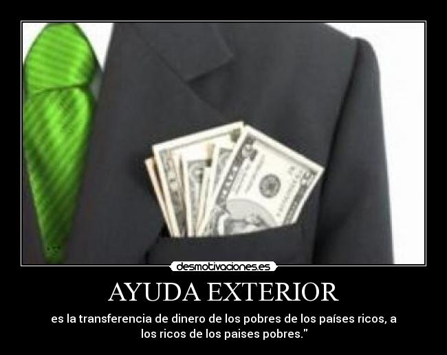 AYUDA EXTERIOR - es la transferencia de dinero de los pobres de los países ricos, a
los ricos de los paises pobres.