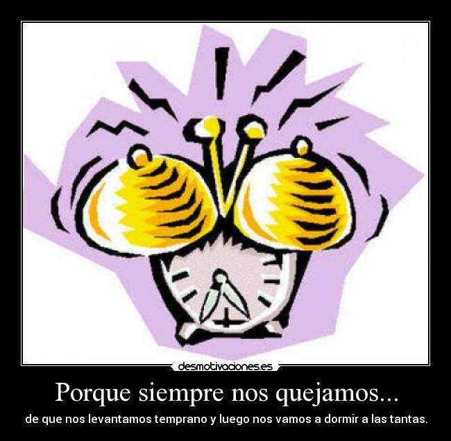 Porque siempre nos quejamos... - de que nos levantamos temprano y luego nos vamos a dormir a las tantas.