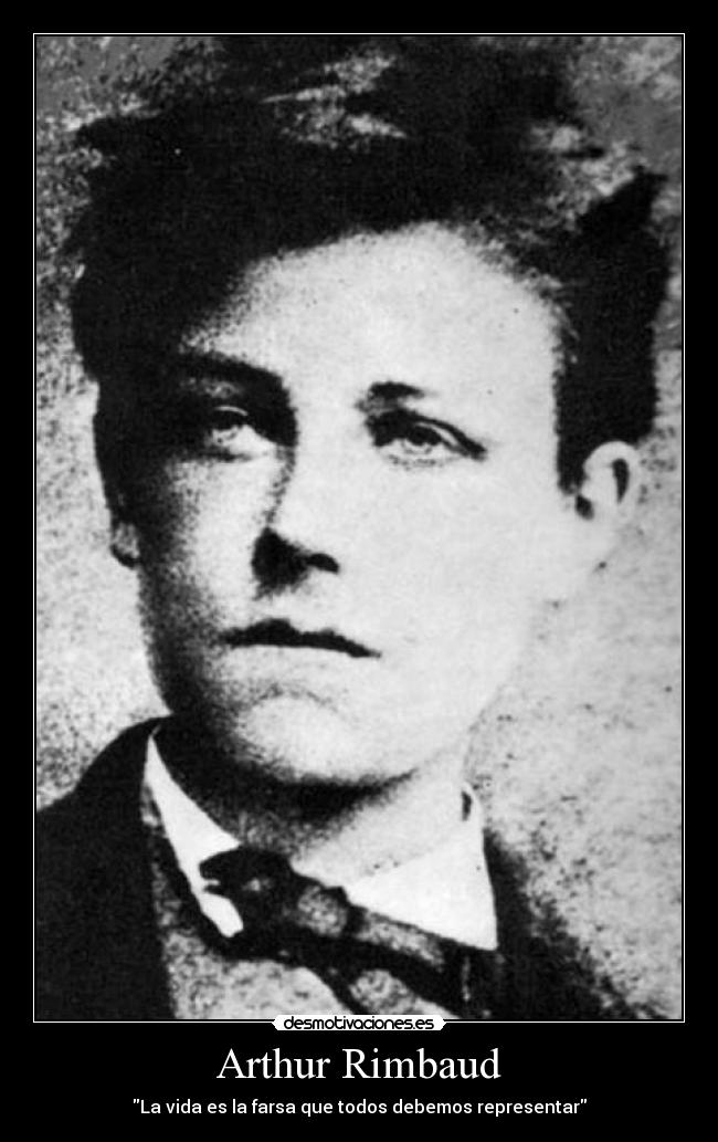 Arthur Rimbaud - La vida es la farsa que todos debemos representar