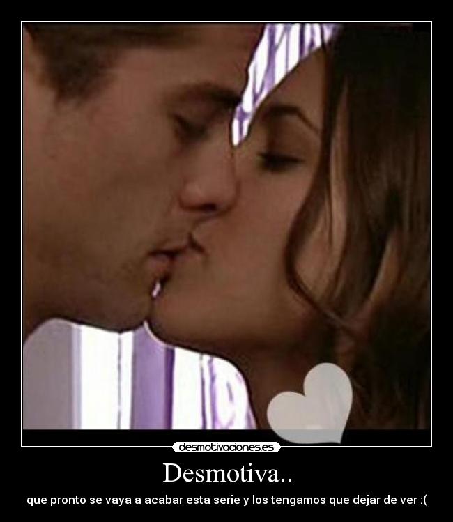 Desmotiva.. - que pronto se vaya a acabar esta serie y los tengamos que dejar de ver :(