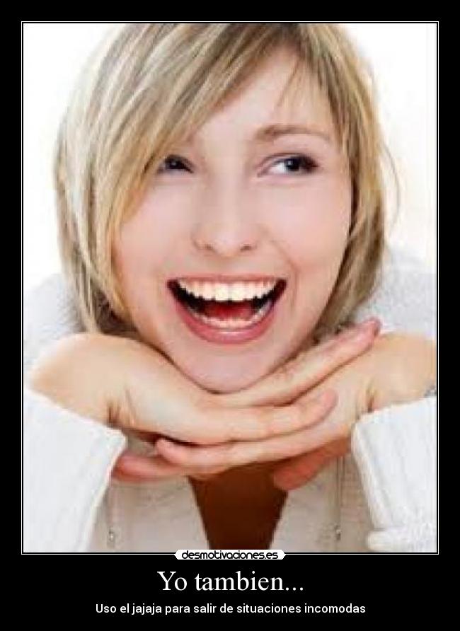 Yo tambien... - Uso el jajaja para salir de situaciones incomodas