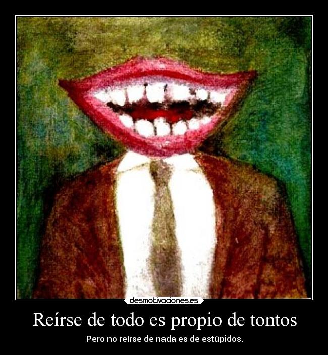 Reírse de todo es propio de tontos - 