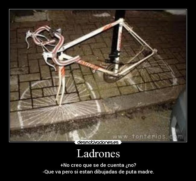 Ladrones - +No creo que se de cuenta ¿no?
-Que va pero si estan dibujadas de puta madre.