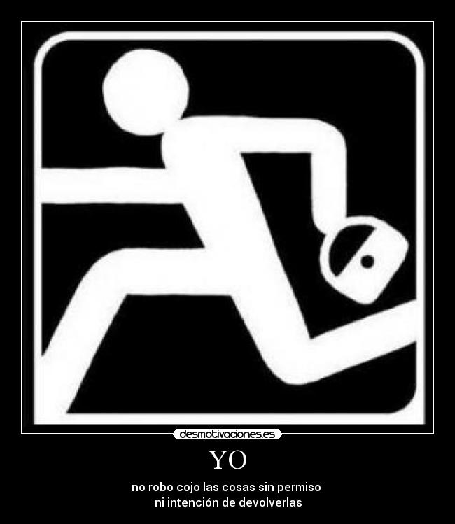 YO - no robo cojo las cosas sin permiso
ni intención de devolverlas