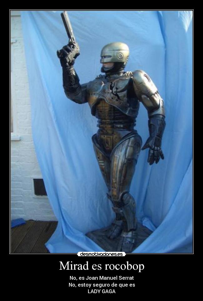 Mirad es rocobop - No, es Joan Manuel Serrat
No, estoy seguro de que es
LADY GAGA