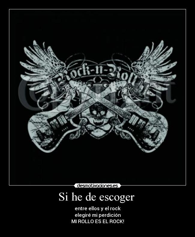 Si he de escoger - entre ellos y el rock
elegiré mi perdición
MI ROLLO ES EL ROCK!