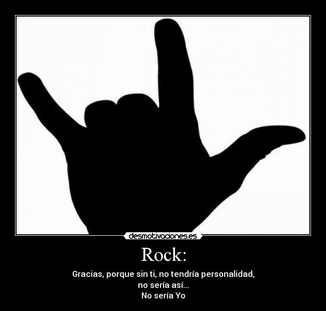 Rock: - Gracias, porque sin ti, no tendría personalidad,
no sería así...
No sería Yo