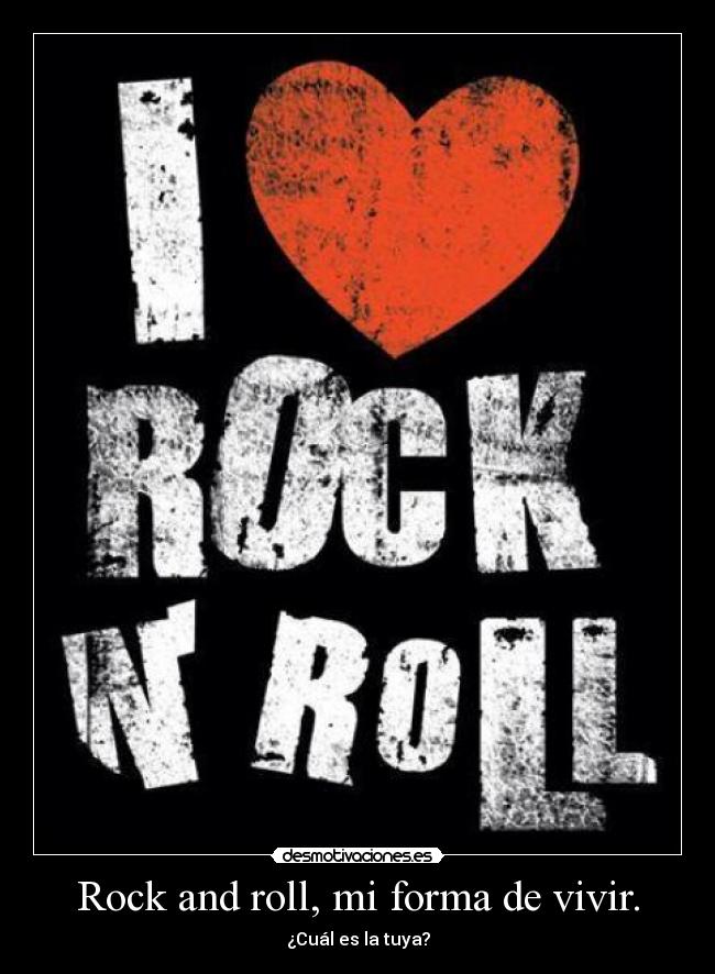 Rock and roll, mi forma de vivir. -