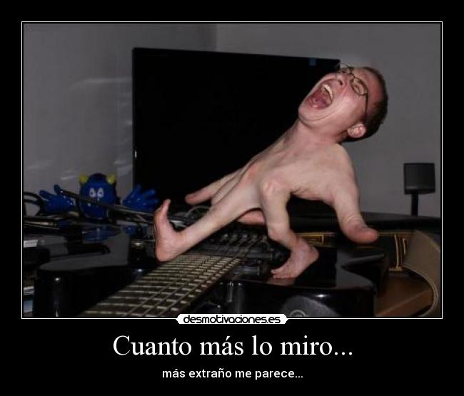 Cuanto más lo miro... - más extraño me parece...