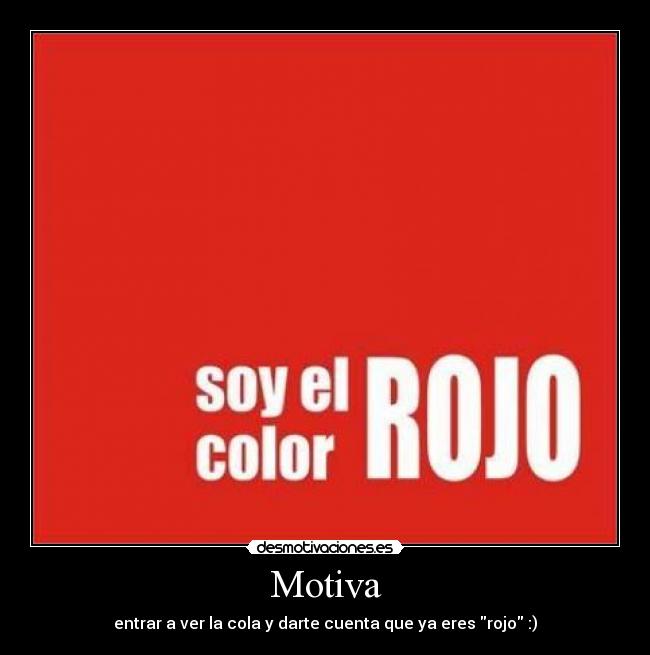 Motiva - entrar a ver la cola y darte cuenta que ya eres rojo :)