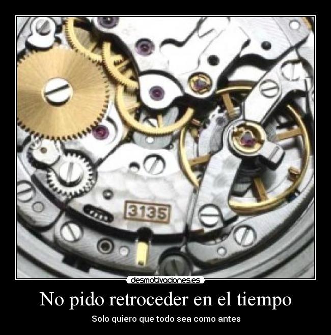 No pido retroceder en el tiempo - Solo quiero que todo sea como antes