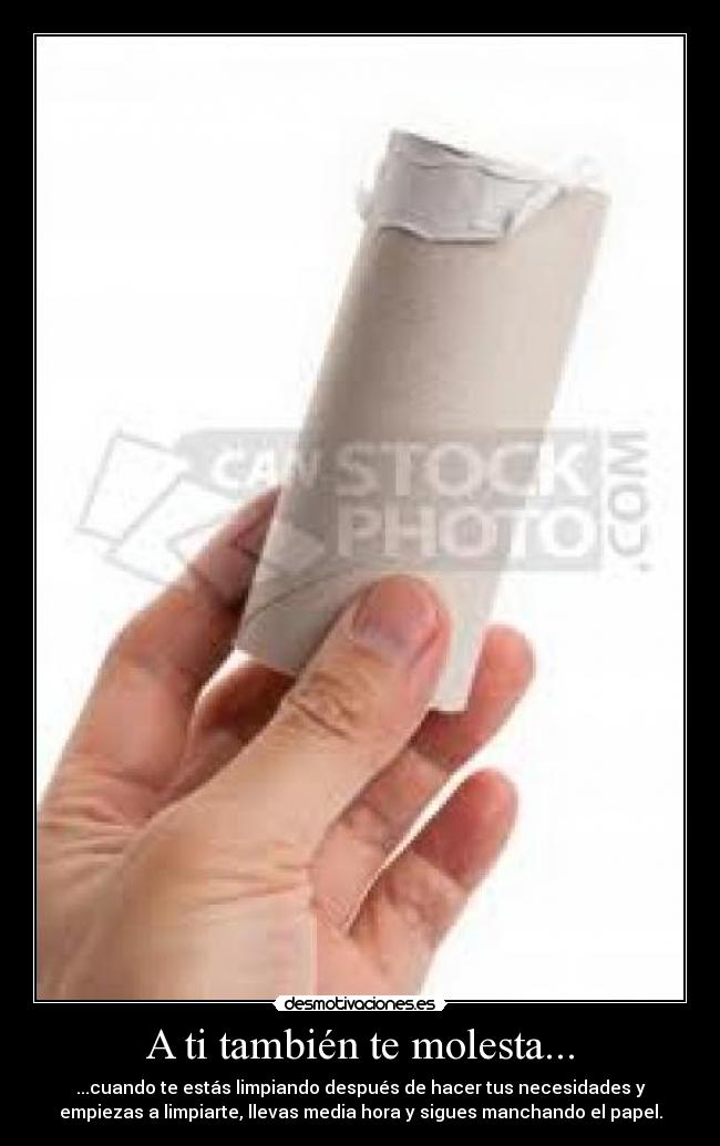 A ti también te molesta... - ...cuando te estás limpiando después de hacer tus necesidades y
empiezas a limpiarte, llevas media hora y sigues manchando el papel.