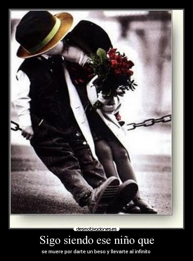 Sigo siendo ese niño que - se muere por darte un beso y llevarte al infinito 