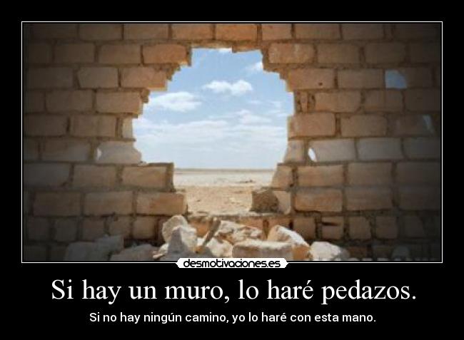 Si hay un muro, lo haré pedazos. - Si no hay ningún camino, yo lo haré con esta mano.