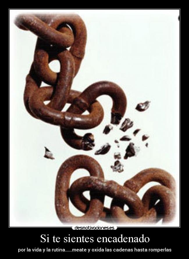 Si te sientes encadenado -