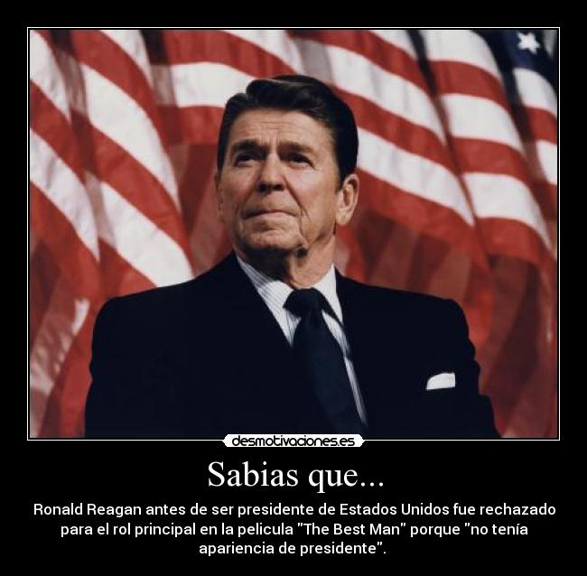 Sabias que... - Ronald Reagan antes de ser presidente de Estados Unidos fue rechazado
para el rol principal en la pelicula The Best Man porque no tenía
apariencia de presidente. 