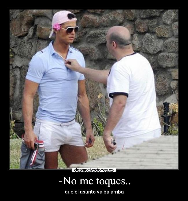 -No me toques.. - que el asunto va pa arriba