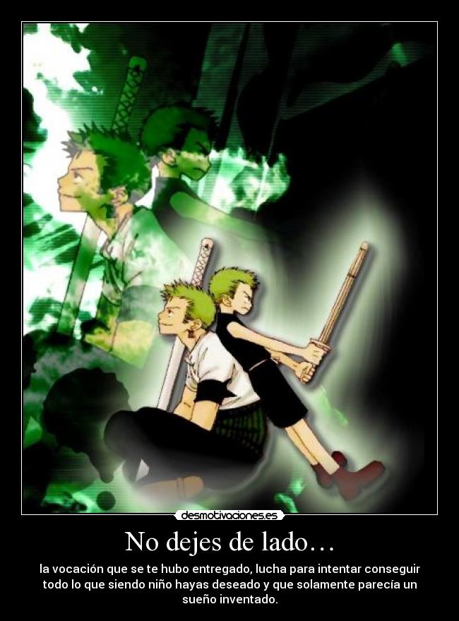 No dejes de lado… - la vocación que se te hubo entregado, lucha para intentar conseguir
todo lo que siendo niño hayas deseado y que solamente parecía un
sueño inventado.