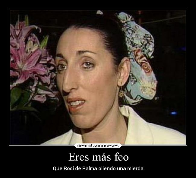 Eres más feo - Que Rosi de Palma oliendo una mierda
