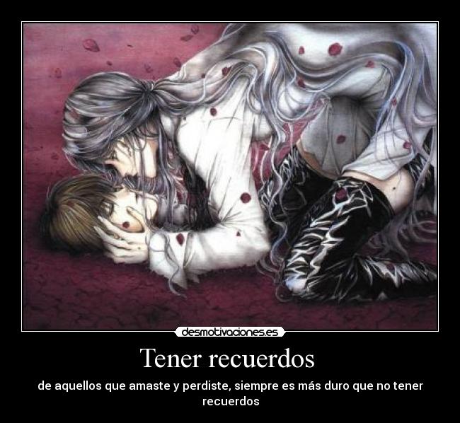 Tener recuerdos  - de aquellos que amaste y perdiste, siempre es más duro que no tener recuerdos