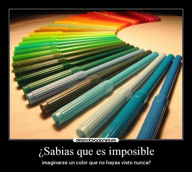 ¿Sabias que es imposible - imaginarse un color que no hayas visto nunca?