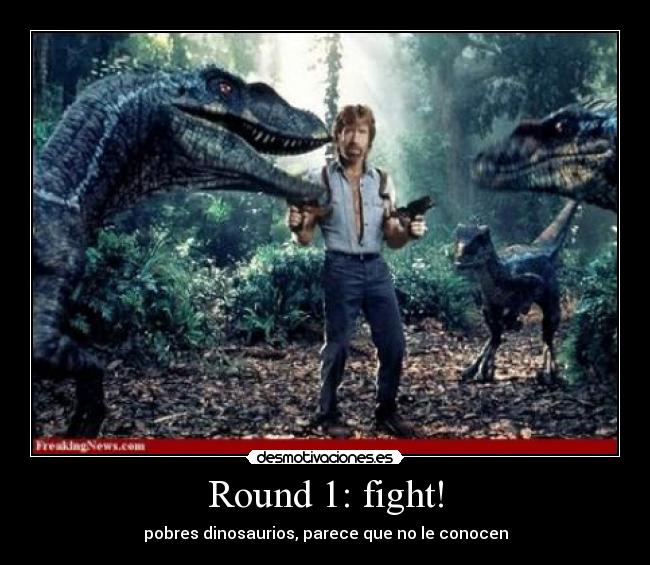 Round 1: fight! - pobres dinosaurios, parece que no le conocen