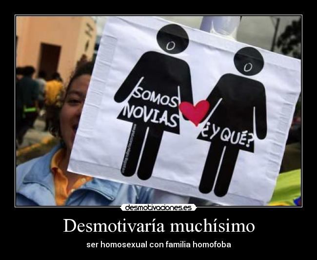 Desmotivaría muchísimo - ser homosexual con familia homofoba