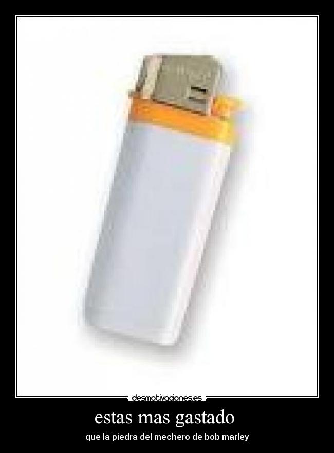 estas mas gastado -