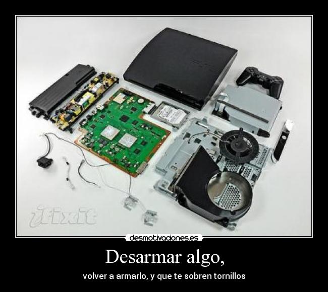 Desarmar algo, - volver a armarlo, y que te sobren tornillos