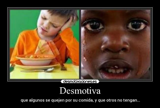 Desmotiva - que algunos se quejen por su comida, y que otros no tengan...
