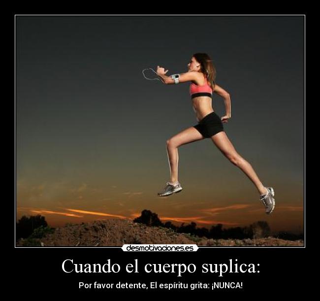 Cuando el cuerpo suplica: - Por favor detente, El espíritu grita: ¡NUNCA!