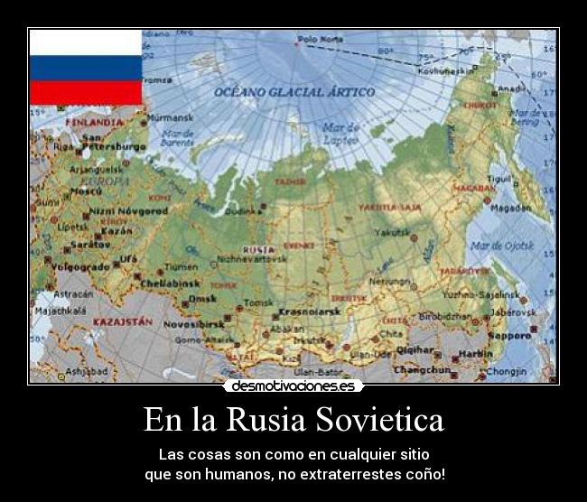 En la Rusia Sovietica - Las cosas son como en cualquier sitio
que son humanos, no extraterrestes coño!