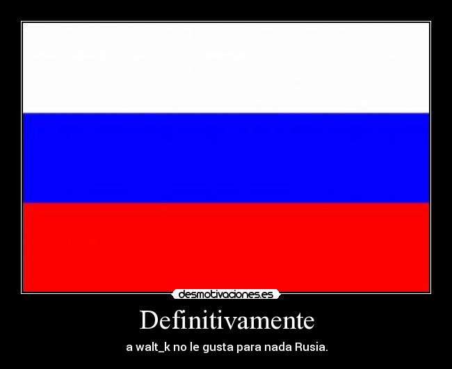 Definitivamente - a walt_k no le gusta para nada Rusia.