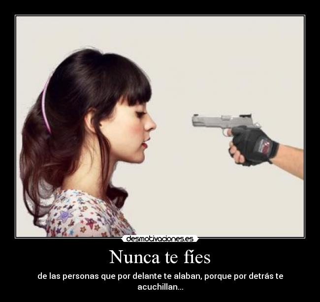 Nunca te fíes - de las personas que por delante te alaban, porque por detrás te acuchillan...