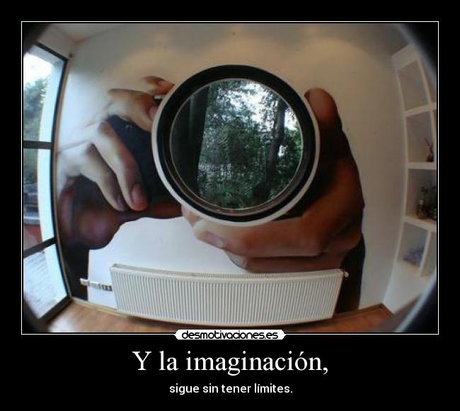 Y la imaginación, - sigue sin tener límites.