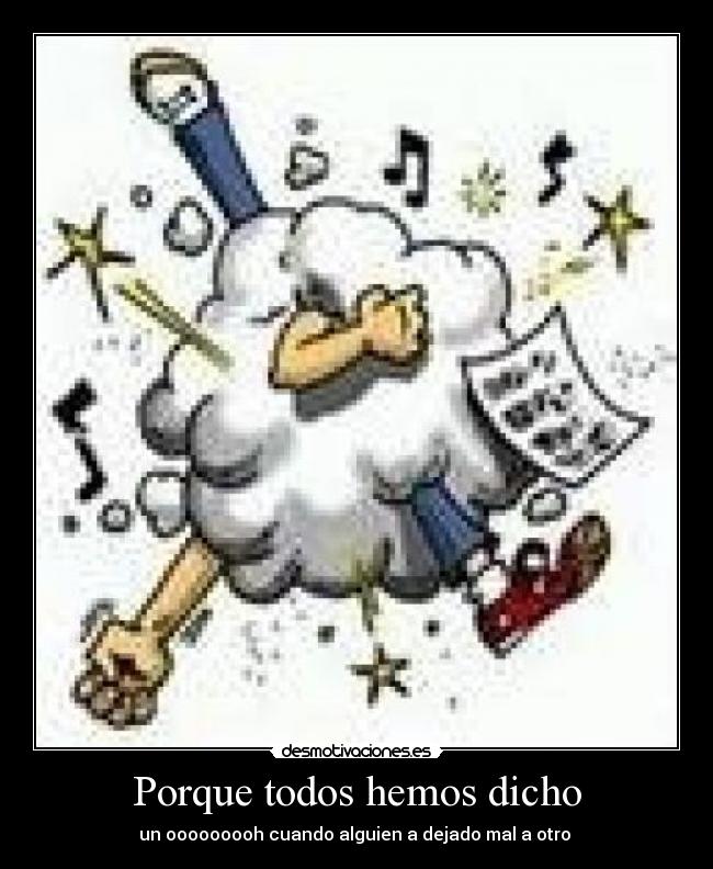 Porque todos hemos dicho - un ooooooooh cuando alguien a dejado mal a otro