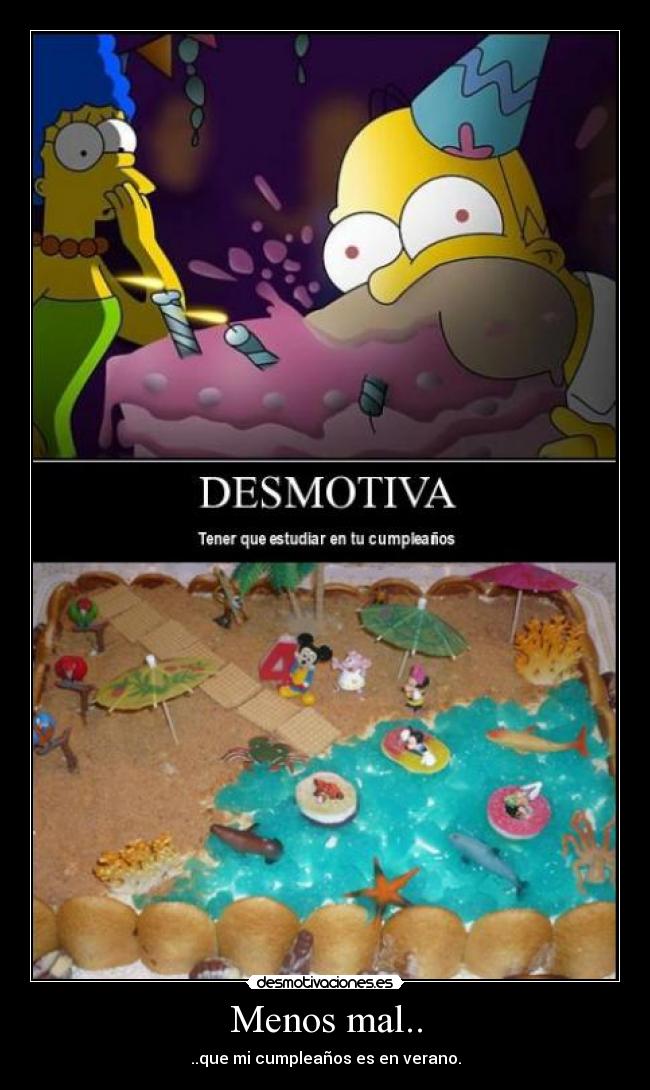 Menos mal.. - ..que mi cumpleaños es en verano.