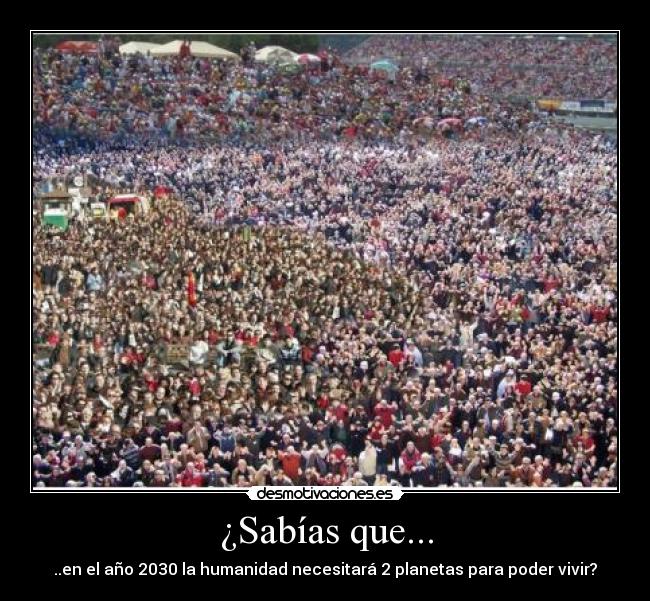 ¿Sabías que... - ..en el año 2030 la humanidad necesitará 2 planetas para poder vivir?